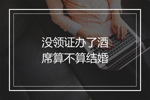 没领证办了酒席算不算结婚