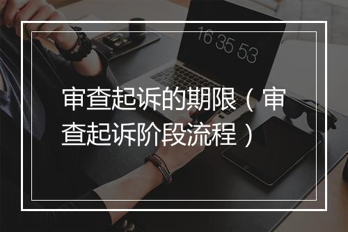 审查起诉的期限（审查起诉阶段流程）