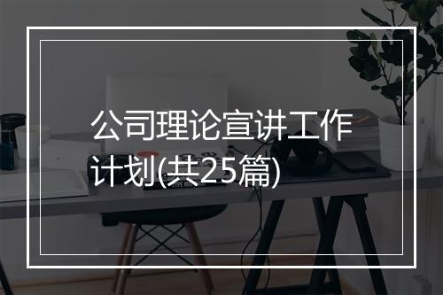 公司理论宣讲工作计划(共25篇)