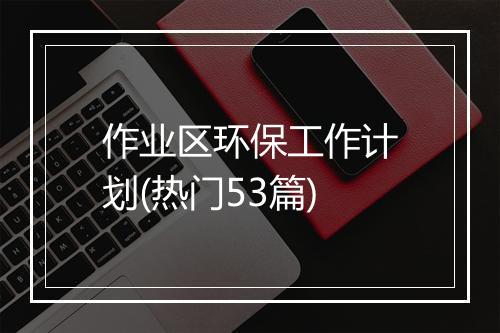 作业区环保工作计划(热门53篇)