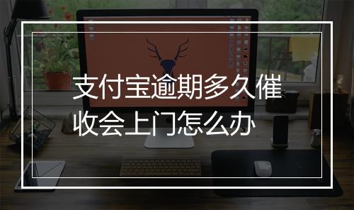 支付宝逾期多久催收会上门怎么办