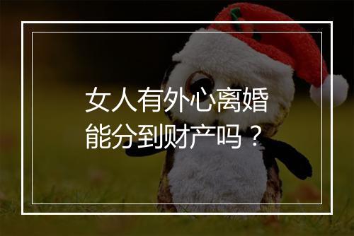 女人有外心离婚能分到财产吗？