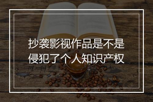 抄袭影视作品是不是侵犯了个人知识产权