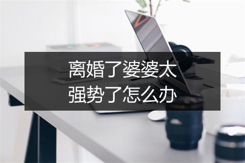 离婚了婆婆太强势了怎么办