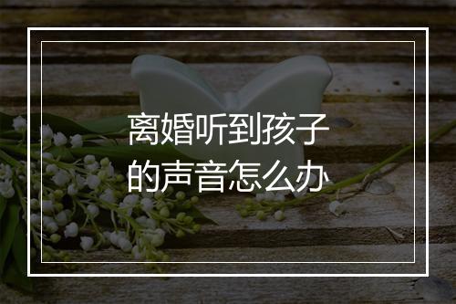离婚听到孩子的声音怎么办