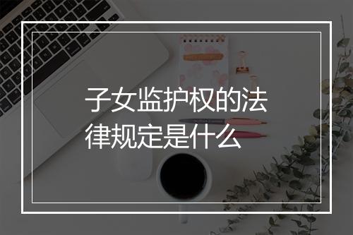子女监护权的法律规定是什么