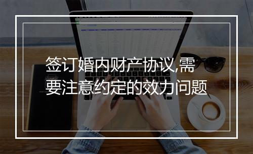 签订婚内财产协议,需要注意约定的效力问题