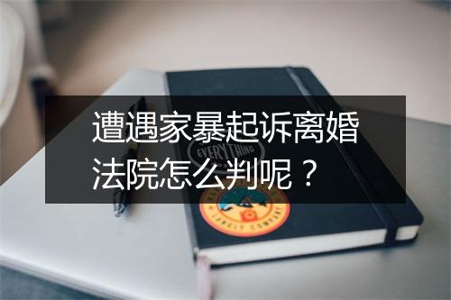 遭遇家暴起诉离婚法院怎么判呢？