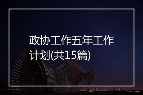 政协工作五年工作计划(共15篇)
