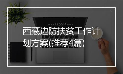 西藏边防扶贫工作计划方案(推荐4篇)