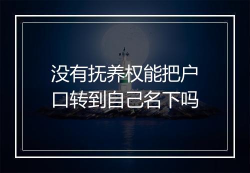 没有抚养权能把户口转到自己名下吗