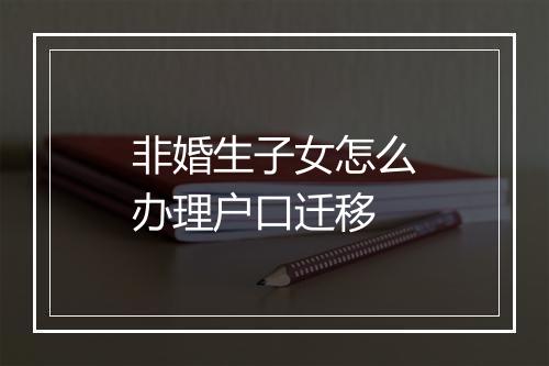 非婚生子女怎么办理户口迁移