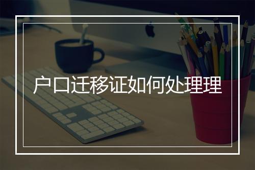 户口迁移证如何处理理