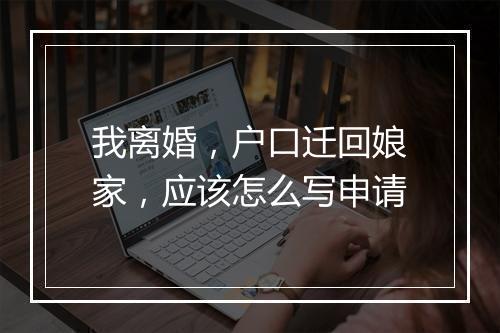 我离婚，户口迁回娘家，应该怎么写申请