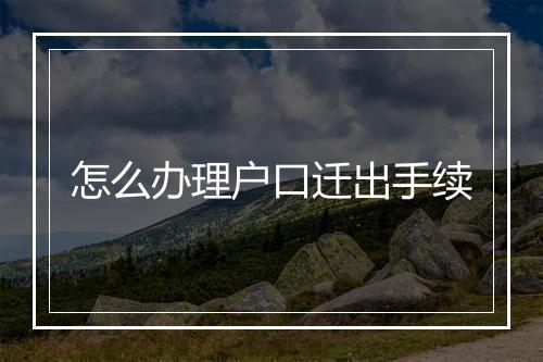 怎么办理户口迁出手续
