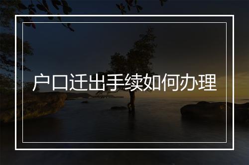 户口迁出手续如何办理