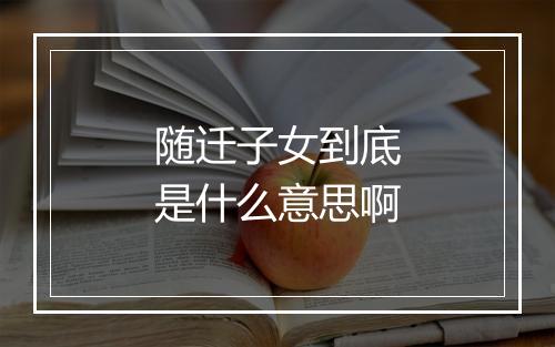 随迁子女到底是什么意思啊