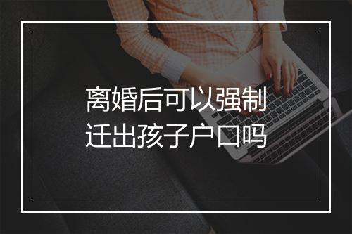离婚后可以强制迁出孩子户口吗