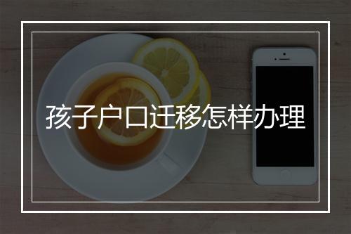 孩子户口迁移怎样办理