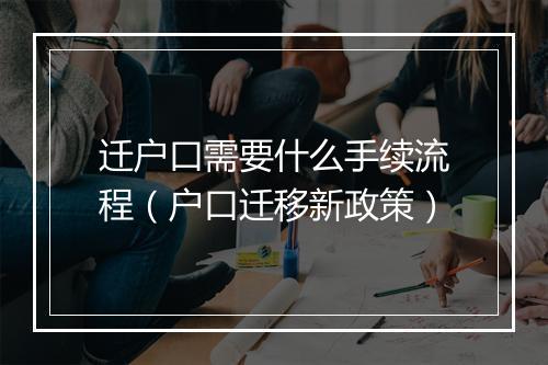 迁户口需要什么手续流程（户口迁移新政策）