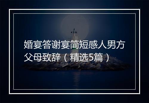 婚宴答谢宴简短感人男方父母致辞（精选5篇）
