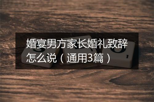 婚宴男方家长婚礼致辞怎么说（通用3篇）