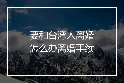 要和台湾人离婚怎么办离婚手续
