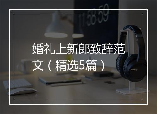 婚礼上新郎致辞范文（精选5篇）
