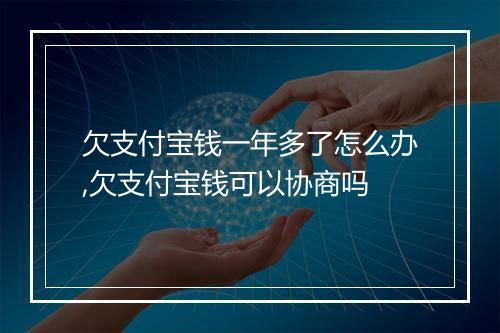 欠支付宝钱一年多了怎么办,欠支付宝钱可以协商吗