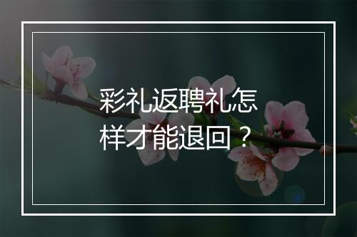 彩礼返聘礼怎样才能退回？