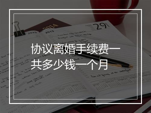 协议离婚手续费一共多少钱一个月