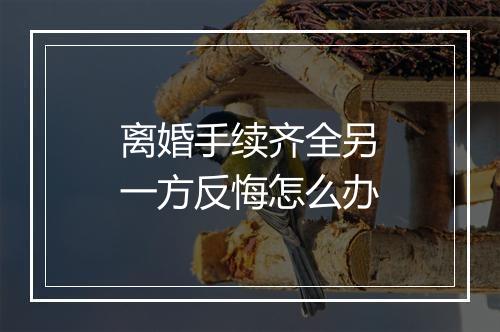 离婚手续齐全另一方反悔怎么办