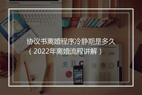 协议书离婚程序冷静期是多久（2022年离婚流程讲解）