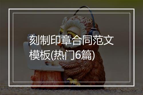 刻制印章合同范文模板(热门6篇)