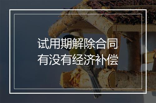 试用期解除合同有没有经济补偿