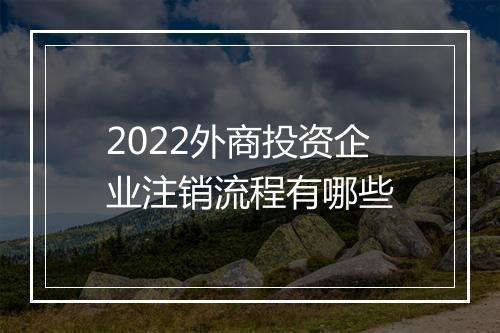 2022外商投资企业注销流程有哪些