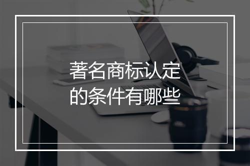 著名商标认定的条件有哪些