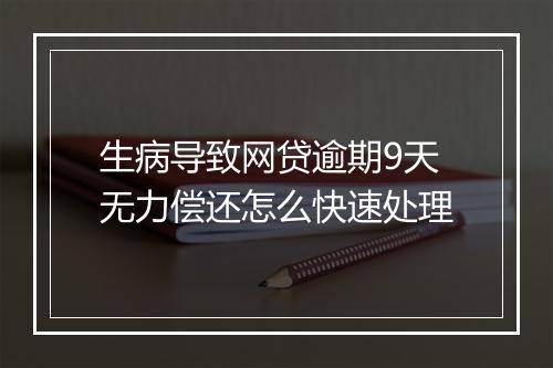 生病导致网贷逾期9天无力偿还怎么快速处理