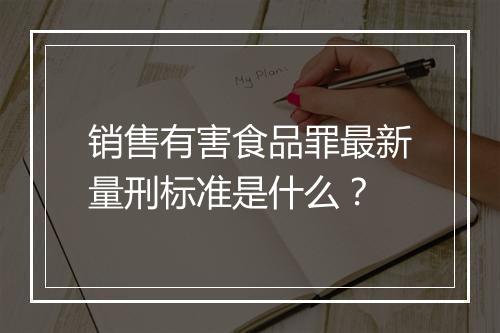 销售有害食品罪最新量刑标准是什么？
