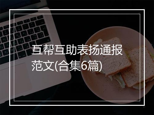 互帮互助表扬通报范文(合集6篇)