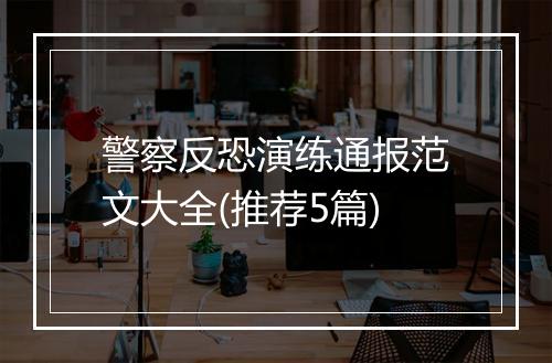 警察反恐演练通报范文大全(推荐5篇)