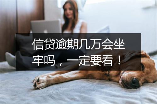 信贷逾期几万会坐牢吗，一定要看！