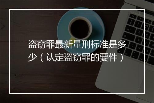 盗窃罪最新量刑标准是多少（认定盗窃罪的要件）