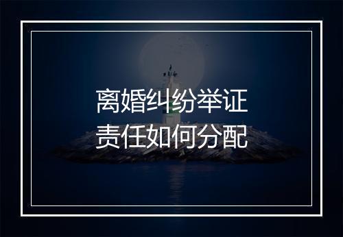 离婚纠纷举证责任如何分配