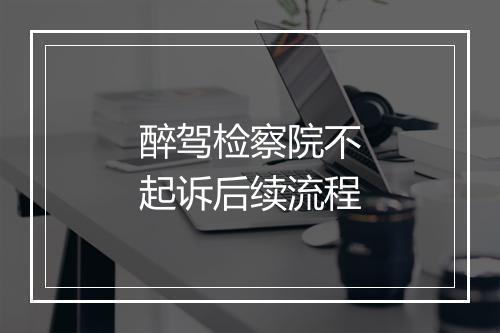 醉驾检察院不起诉后续流程