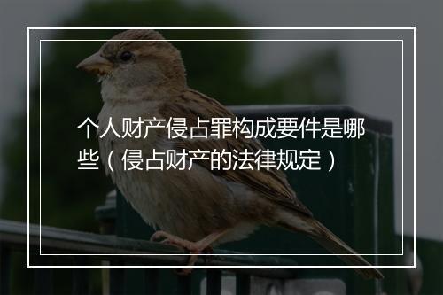 个人财产侵占罪构成要件是哪些（侵占财产的法律规定）