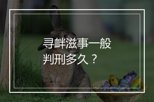 寻衅滋事一般判刑多久？