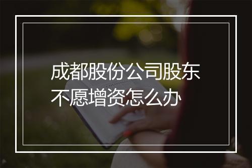 成都股份公司股东不愿增资怎么办