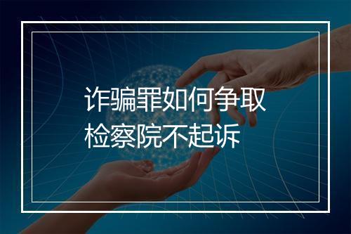 诈骗罪如何争取检察院不起诉