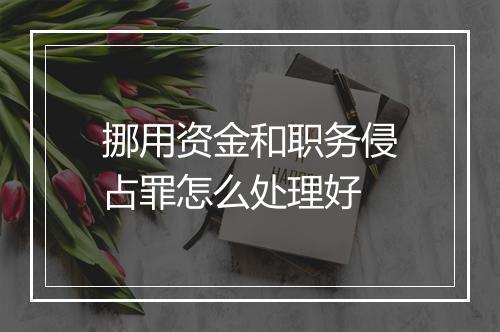 挪用资金和职务侵占罪怎么处理好